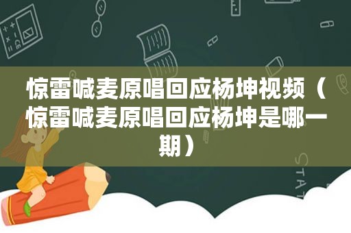 惊雷喊麦原唱回应杨坤视频（惊雷喊麦原唱回应杨坤是哪一期）