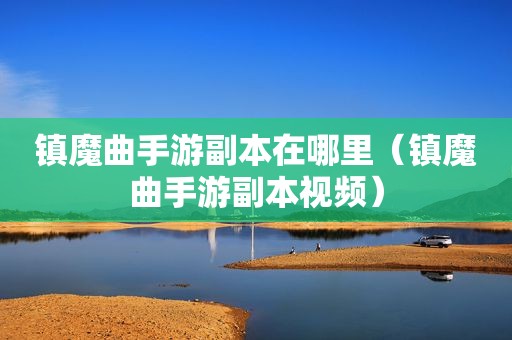镇魔曲手游副本在哪里（镇魔曲手游副本视频）
