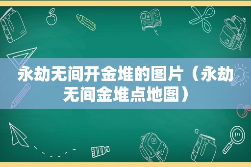 永劫无间开金堆的图片（永劫无间金堆点地图）