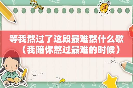 等我熬过了这段最难熬什么歌（我陪你熬过最难的时候）