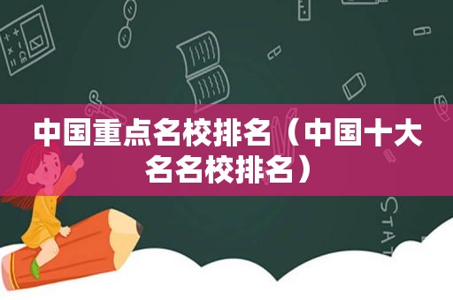 中国重点名校排名（中国十大名名校排名）