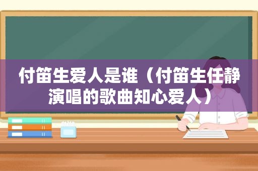 付笛生爱人是谁（付笛生任静演唱的歌曲知心爱人）