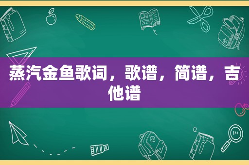蒸汽金鱼歌词，歌谱，简谱，吉他谱