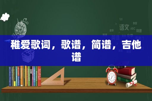 稚爱歌词,歌谱,简谱,吉他谱 稚爱歌词,歌谱,简谱,吉他谱