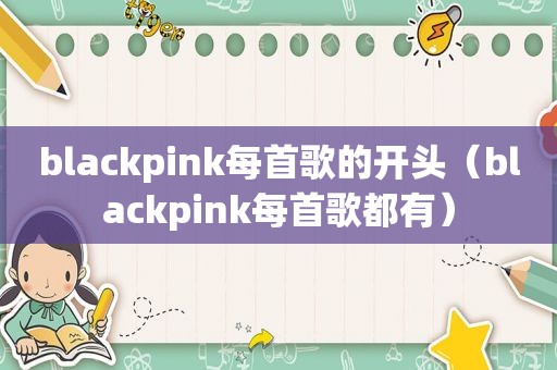 blackpink每首歌的开头（blackpink每首歌都有）