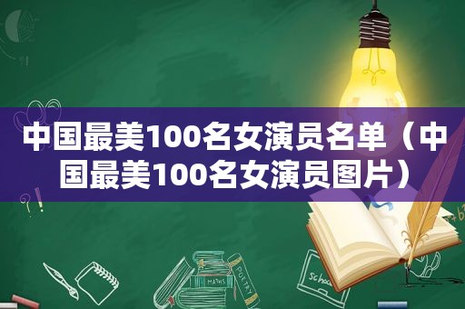 中国最美100名女演员名单（中国最美100名女演员图片）