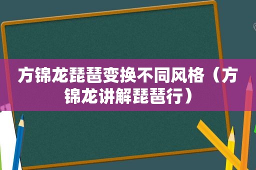 方锦龙琵琶变换不同风格（方锦龙讲解琵琶行）