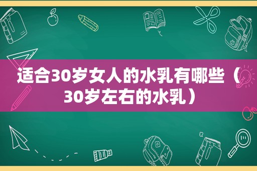 适合30岁女人的水乳有哪些（30岁左右的水乳）