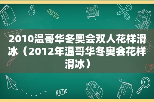 2010温哥华冬奥会双人花样滑冰（2012年温哥华冬奥会花样滑冰）