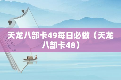 天龙八部卡49每日必做（天龙八部卡48）