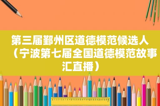 第三届鄞州区道德模范候选人（宁波第七届全国道德模范故事汇直播）