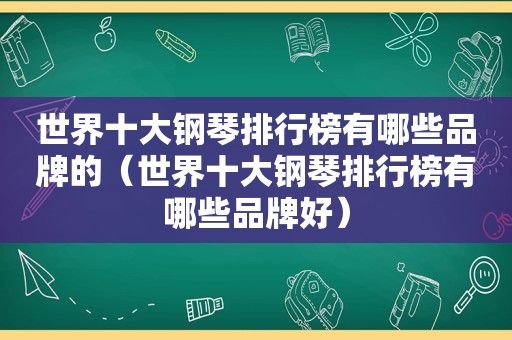 世界十大钢琴排行榜有哪些品牌的（世界十大钢琴排行榜有哪些品牌好）