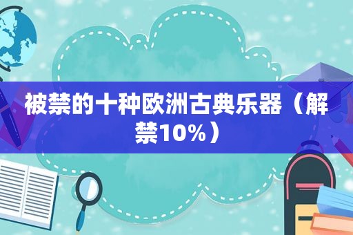 被禁的十种欧洲古典乐器（解禁10%）