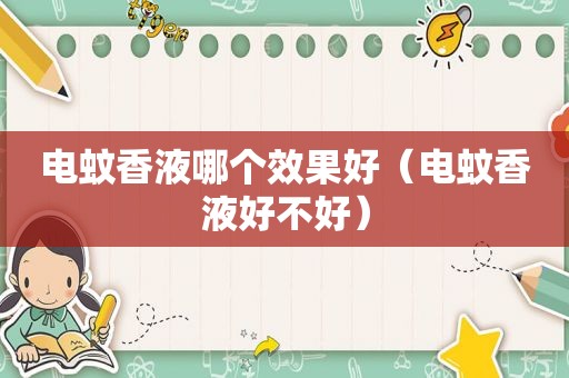 电蚊香液哪个效果好（电蚊香液好不好）