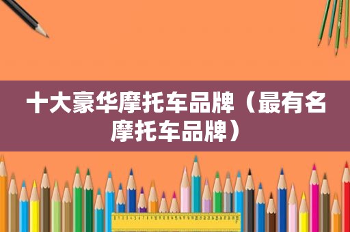 十大豪华摩托车品牌（最有名摩托车品牌）