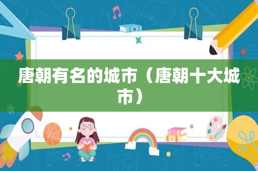 唐朝有名的城市（唐朝十大城市）