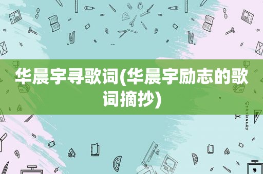 华晨宇寻歌词(华晨宇励志的歌词摘抄)