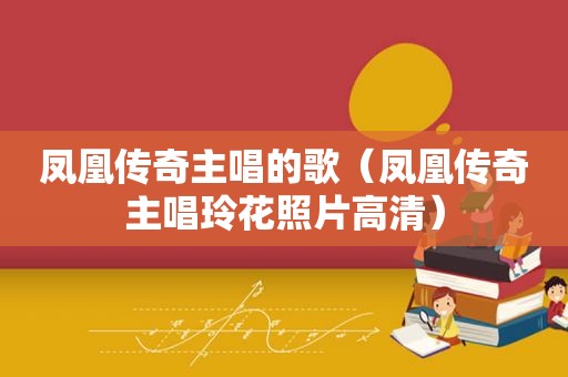 凤凰传奇主唱的歌（凤凰传奇主唱玲花照片高清）