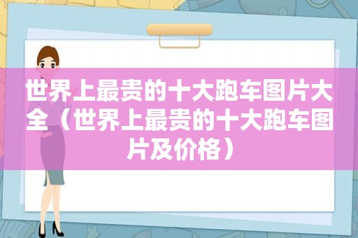 世界上最贵的十大跑车图片大全（世界上最贵的十大跑车图片及价格）
