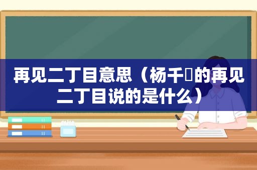 再见二丁目意思（杨千嬅的再见二丁目说的是什么）