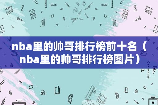 nba里的帅哥排行榜前十名（nba里的帅哥排行榜图片）