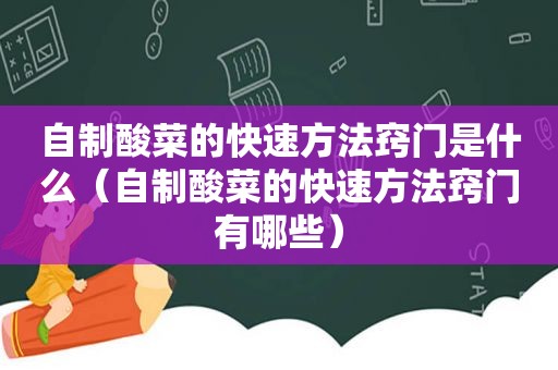 自制酸菜的快速方法窍门是什么（自制酸菜的快速方法窍门有哪些）