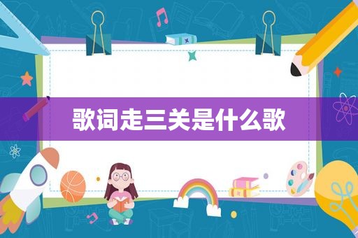 歌词走三关是什么歌