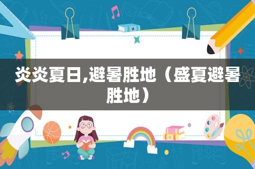 炎炎夏日,避暑胜地（盛夏避暑胜地）
