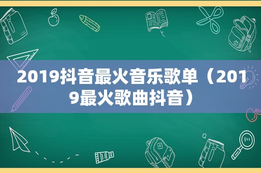2019抖音最火音乐歌单（2019最火歌曲抖音）