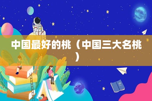 中国最好的桃（中国三大名桃）