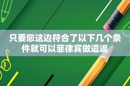 只要您这边符合了以下几个条件就可以菲律宾做遣返 只要您这边符合了以下几个条件就可以菲律宾做遣返