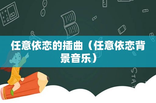 任意依恋的插曲（任意依恋背景音乐）