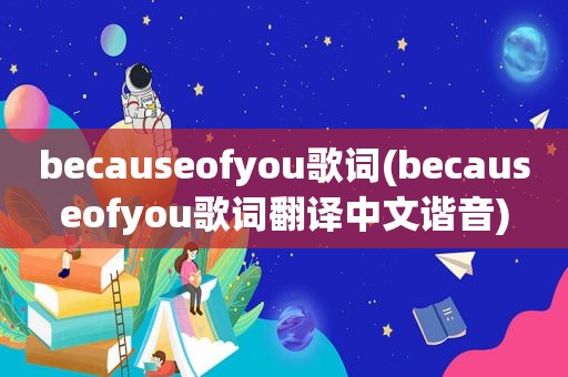 becauseofyou歌词(becauseofyou歌词翻译中文谐音)