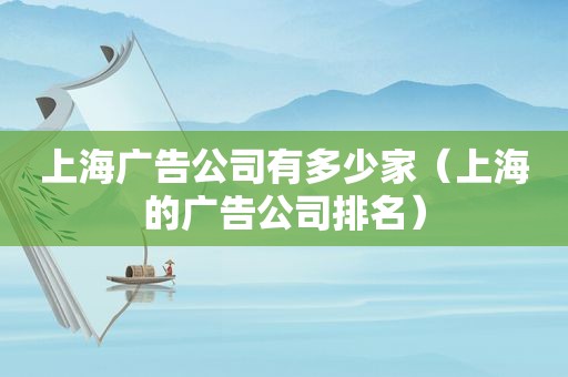 上海广告公司有多少家（上海的广告公司排名）