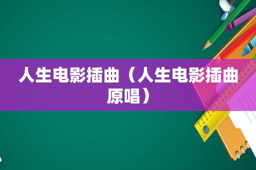 人生电影插曲（人生电影插曲原唱）