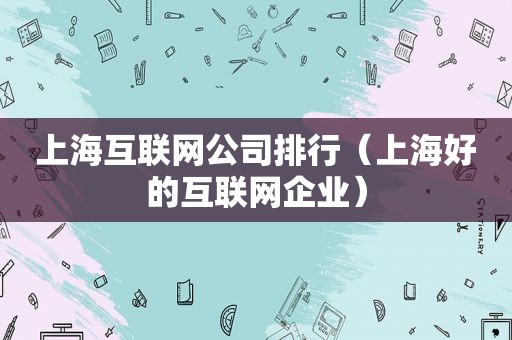 上海互联网公司排行（上海好的互联网企业）