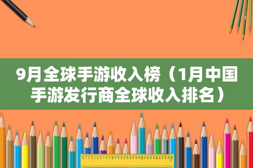 9月全球手游收入榜（1月中国手游发行商全球收入排名）