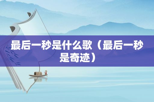 最后一秒是什么歌（最后一秒是奇迹）