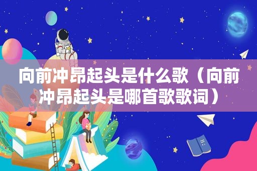 向前冲昂起头是什么歌（向前冲昂起头是哪首歌歌词）
