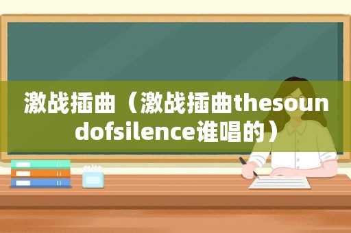 激战插曲（激战插曲thesoundofsilence谁唱的）