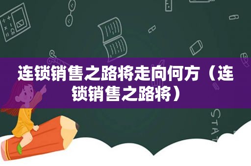 连锁销售之路将走向何方（连锁销售之路将）