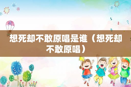 想死却不敢原唱是谁（想死却不敢原唱）