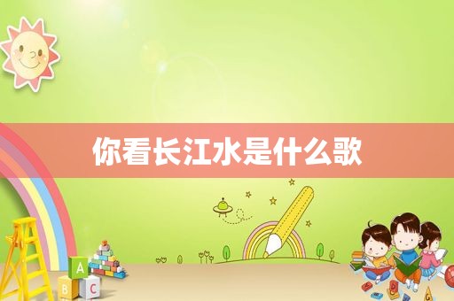 你看长江水是什么歌