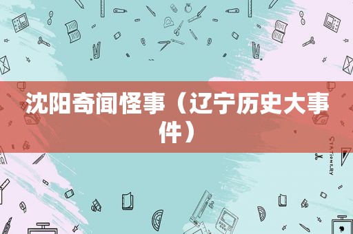 沈阳奇闻怪事（辽宁历史大事件）