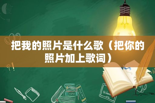 把我的照片是什么歌（把你的照片加上歌词）