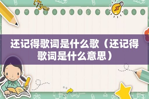 还记得歌词是什么歌（还记得歌词是什么意思）