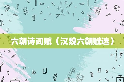 六朝诗词赋（汉魏六朝赋选）