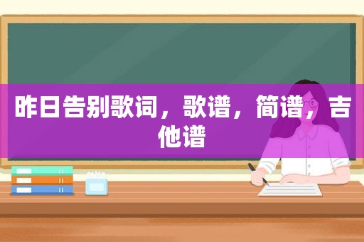 昨日告别歌词,歌谱,简谱,吉他谱 昨日告别歌词,歌谱,简谱,吉他谱