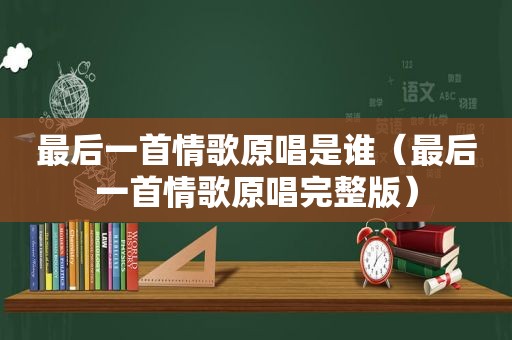 最后一首情歌原唱是谁（最后一首情歌原唱完整版）
