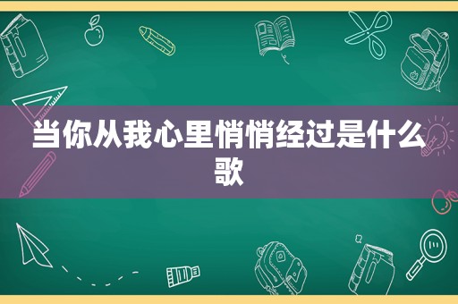当你从我心里悄悄经过是什么歌